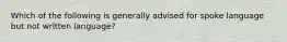 Which of the following is generally advised for spoke language but not written language?