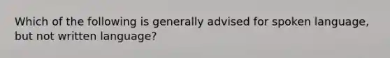 Which of the following is generally advised for spoken language, but not written language?