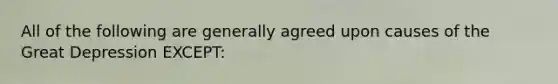 All of the following are generally agreed upon causes of the Great Depression EXCEPT: