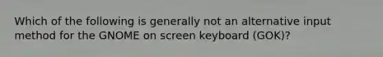 Which of the following is generally not an alternative input method for the GNOME on screen keyboard (GOK)?