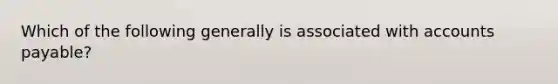 Which of the following generally is associated with accounts payable?