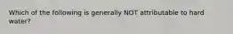 Which of the following is generally NOT attributable to hard water?