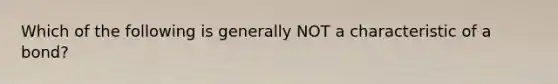 Which of the following is generally NOT a characteristic of a bond?