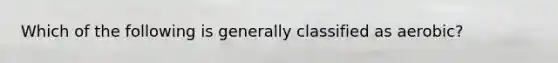 Which of the following is generally classified as aerobic?