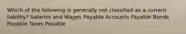 Which of the following is generally not classified as a current liability? Salaries and Wages Payable Accounts Payable Bonds Payable Taxes Payable