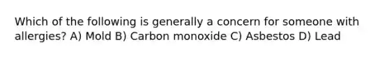 Which of the following is generally a concern for someone with allergies? A) Mold B) Carbon monoxide C) Asbestos D) Lead