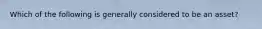 Which of the following is generally considered to be an asset?