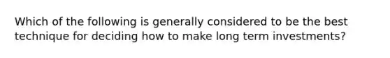 Which of the following is generally considered to be the best technique for deciding how to make long term investments?