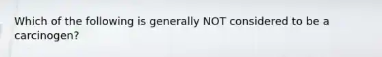 Which of the following is generally NOT considered to be a carcinogen?