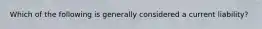 Which of the following is generally considered a current liability?