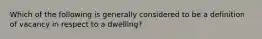 Which of the following is generally considered to be a definition of vacancy in respect to a dwelling?