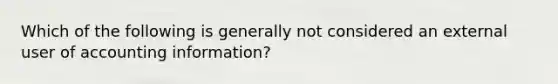 Which of the following is generally not considered an external user of accounting information?