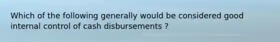 Which of the following generally would be considered good <a href='https://www.questionai.com/knowledge/kjj42owoAP-internal-control' class='anchor-knowledge'>internal control</a> of cash disbursements ?