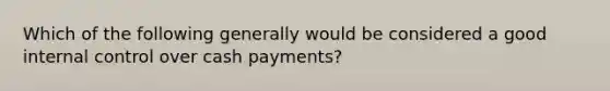 Which of the following generally would be considered a good <a href='https://www.questionai.com/knowledge/kjj42owoAP-internal-control' class='anchor-knowledge'>internal control</a> over cash payments?