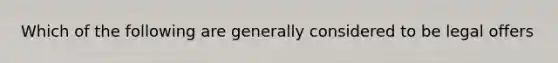 Which of the following are generally considered to be legal offers