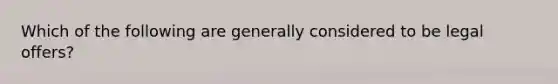 Which of the following are generally considered to be legal offers?