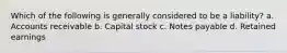 Which of the following is generally considered to be a liability? a. Accounts receivable b. Capital stock c. Notes payable d. Retained earnings