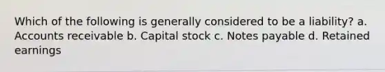 Which of the following is generally considered to be a liability? a. Accounts receivable b. Capital stock c. <a href='https://www.questionai.com/knowledge/kFEYigYd5S-notes-payable' class='anchor-knowledge'>notes payable</a> d. Retained earnings