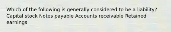 Which of the following is generally considered to be a liability? Capital stock Notes payable Accounts receivable Retained earnings