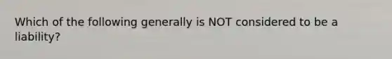 Which of the following generally is NOT considered to be a liability?