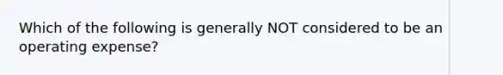 Which of the following is generally NOT considered to be an operating expense?