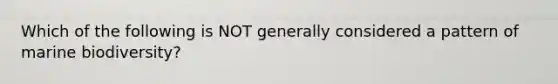 Which of the following is NOT generally considered a pattern of marine biodiversity?