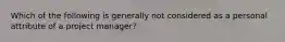 Which of the following is generally not considered as a personal attribute of a project manager?