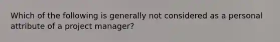 Which of the following is generally not considered as a personal attribute of a project manager?