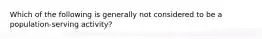 Which of the following is generally not considered to be a population-serving activity?