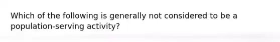 Which of the following is generally not considered to be a population-serving activity?