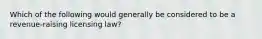 Which of the following would generally be considered to be a revenue-raising licensing law?