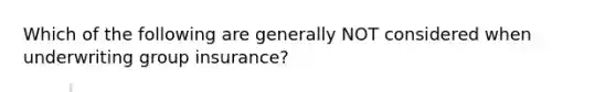 Which of the following are generally NOT considered when underwriting group insurance?