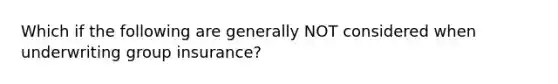 Which if the following are generally NOT considered when underwriting group insurance?