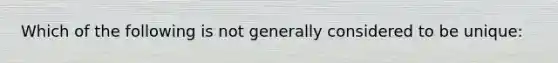 Which of the following is not generally considered to be unique: