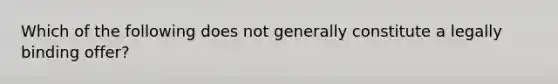 Which of the following does not generally constitute a legally binding offer?