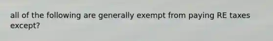 all of the following are generally exempt from paying RE taxes except?