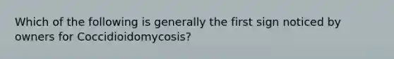 Which of the following is generally the first sign noticed by owners for Coccidioidomycosis?