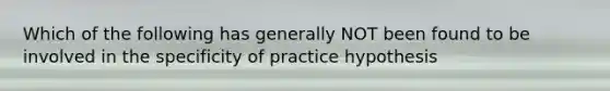 Which of the following has generally NOT been found to be involved in the specificity of practice hypothesis