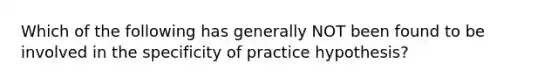 Which of the following has generally NOT been found to be involved in the specificity of practice hypothesis?