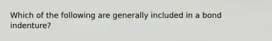 Which of the following are generally included in a bond indenture?