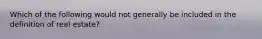 Which of the following would not generally be included in the definition of real estate?