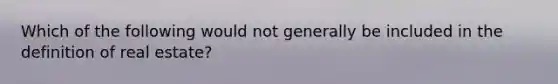 Which of the following would not generally be included in the definition of real estate?