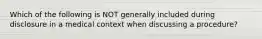 Which of the following is NOT generally included during disclosure in a medical context when discussing a procedure?