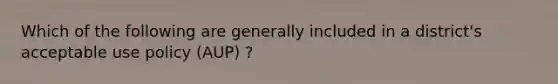 Which of the following are generally included in a district's acceptable use policy (AUP) ?