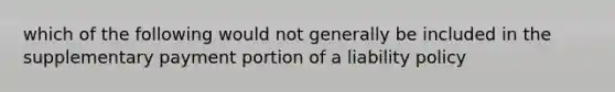 which of the following would not generally be included in the supplementary payment portion of a liability policy