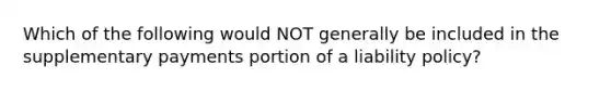 Which of the following would NOT generally be included in the supplementary payments portion of a liability policy?