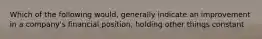 Which of the following would, generally indicate an improvement in a company's financial position, holding other things constant