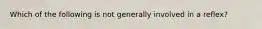 Which of the following is not generally involved in a reflex?