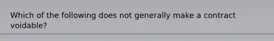 Which of the following does not generally make a contract voidable?