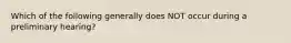 Which of the following generally does NOT occur during a preliminary hearing?